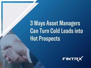 RIA Prospecting: 3 Ways Asset Managers Can Turn Cold Leads into Hot Prospects
