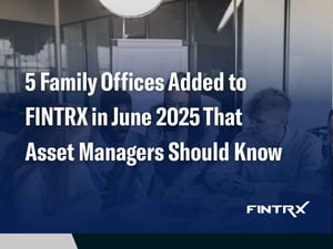 5 Family Offices Added to FINTRX in June 2025 That Asset Managers Should Know