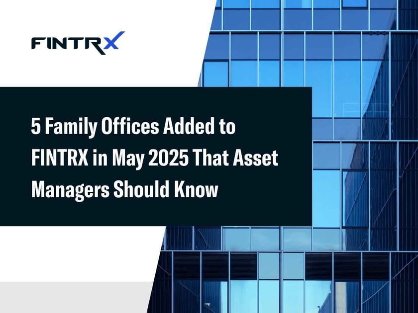 5 Family Offices Added to FINTRX in May 2025 That Asset Managers Should Know
