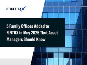 5 Family Offices Added to FINTRX in May 2025 That Asset Managers Should Know