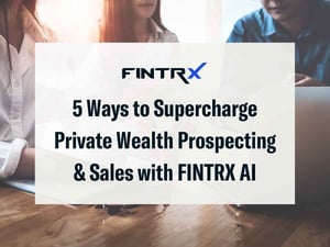 5 Ways to Supercharge Private Wealth Prospecting & Sales with FINTRX AI