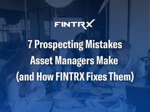 7 Prospecting Mistakes Asset Managers Make (and How FINTRX Fixes Them)