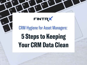 CRM Hygiene for Asset Managers: 5 Steps to Keeping Your CRM Data Clean