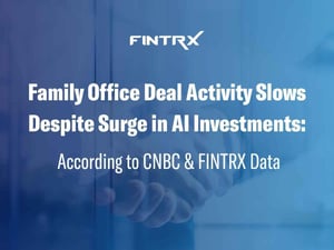 Family Office Deal Activity Slows Despite Surge in AI Investments: According to CNBC & FINTRX Data