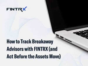 How to Track Breakaway Advisors with FINTRX (and Act Before the Assets Move)