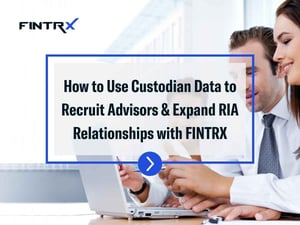 How to Use Custodian Data to Recruit Advisors & Expand RIA Relationships with FINTRX