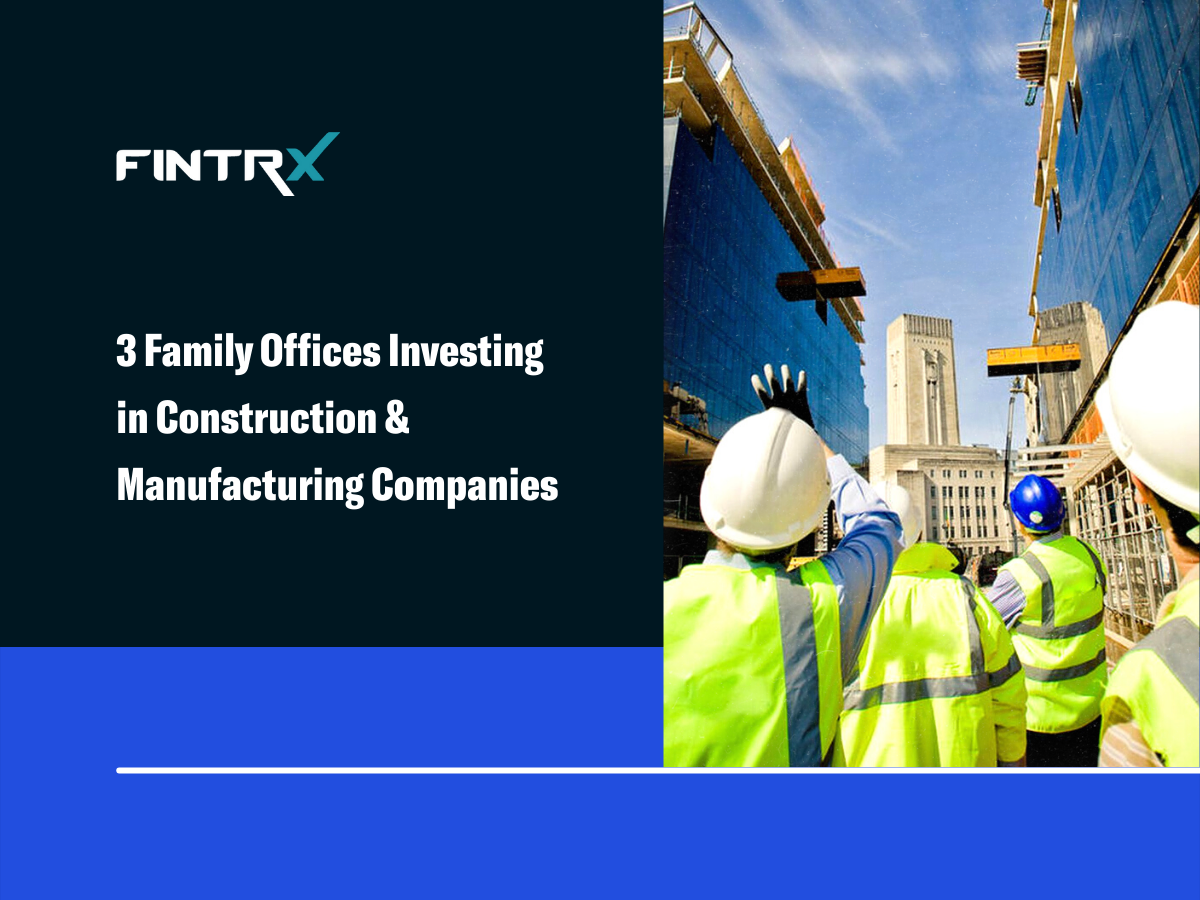 3 Family Offices Investing in Construction & Manufacturing Companies