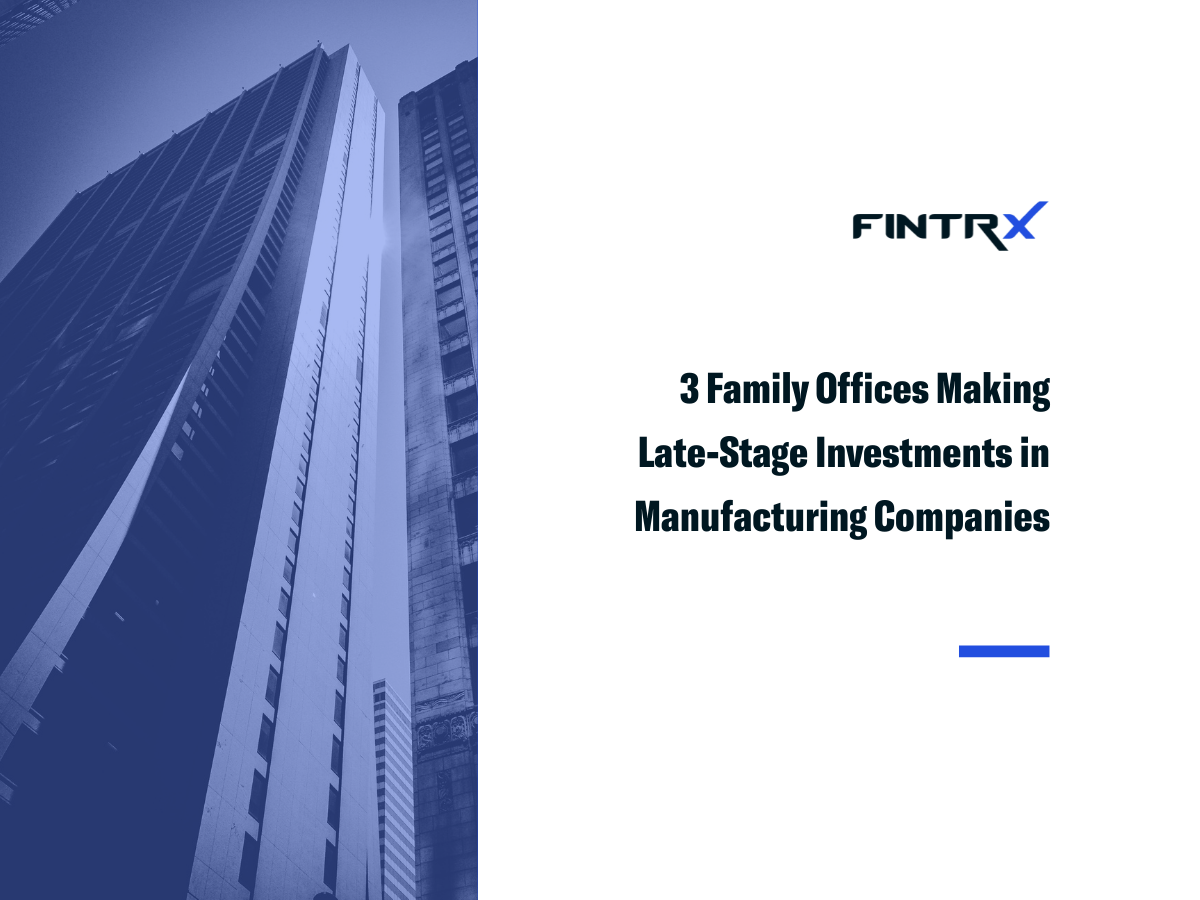 3 Family Offices Making Late-Stage Investments in Manufacturing Companies