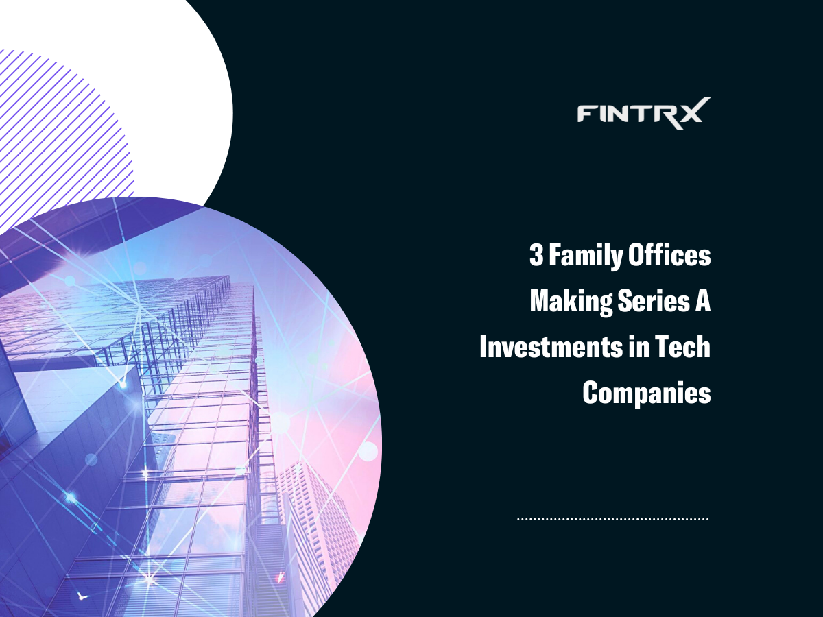 3 Family Offices Making Series A Investments in Tech Companies