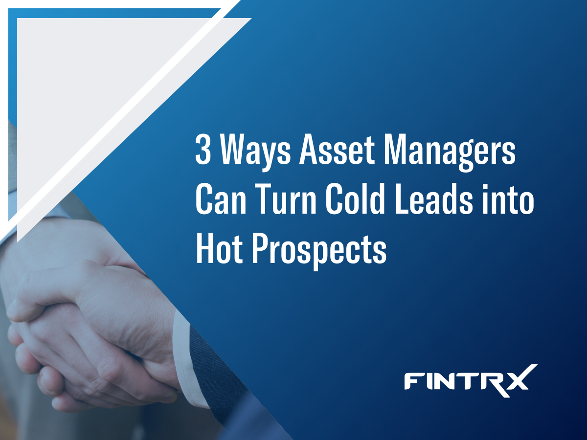 RIA Prospecting: 3 Ways Asset Managers Can Turn Cold Leads into Hot Prospects