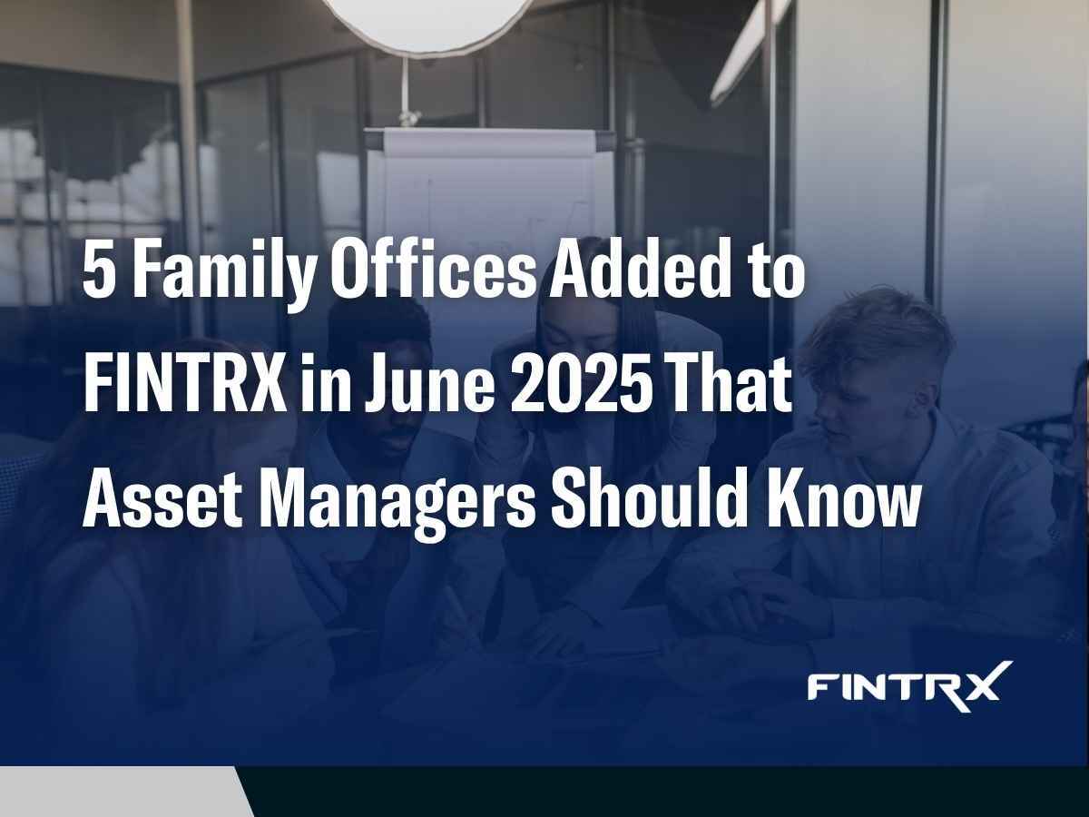 5 Family Offices Added to FINTRX in June 2025 That Asset Managers Should Know