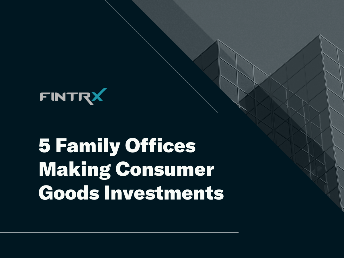 5 Family Offices Making Consumer Goods Investments