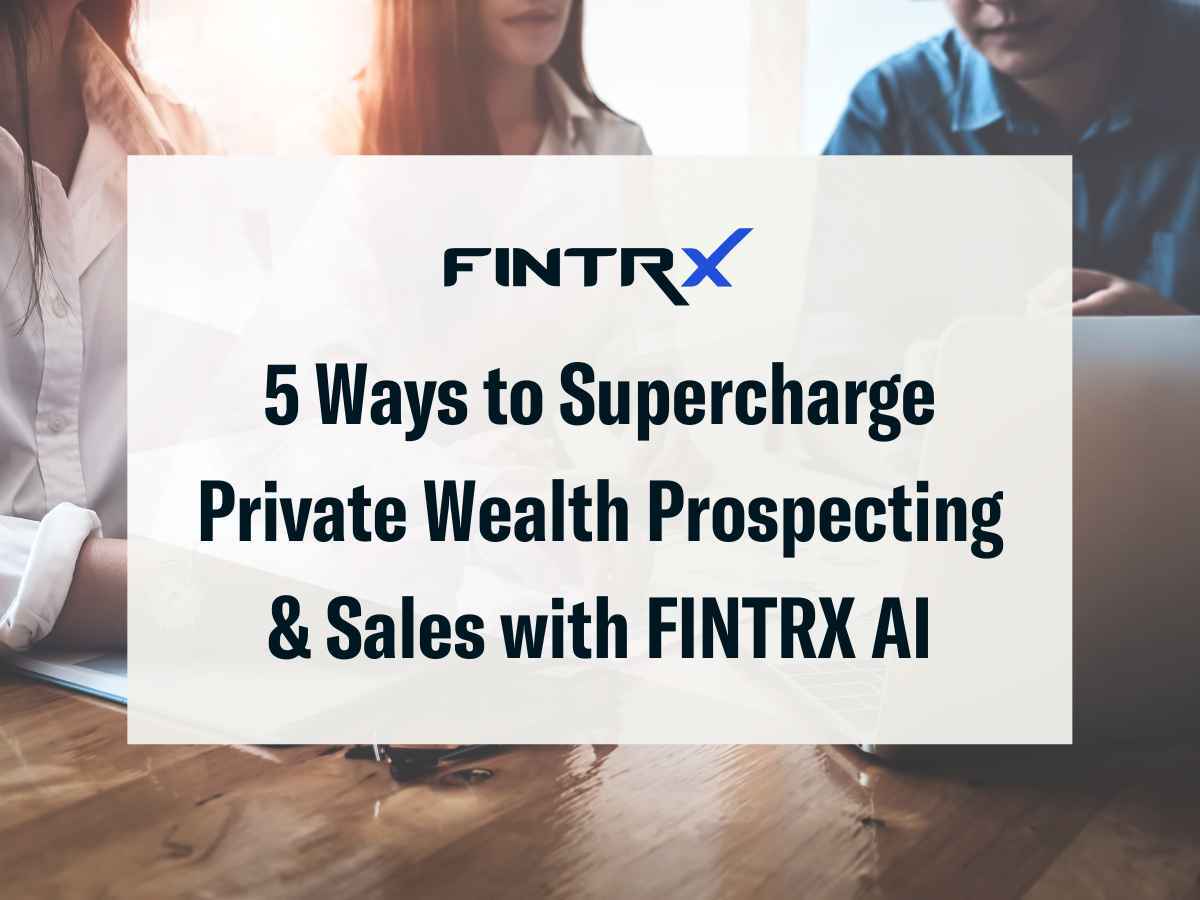 5 Ways to Supercharge Private Wealth Prospecting & Sales with FINTRX AI