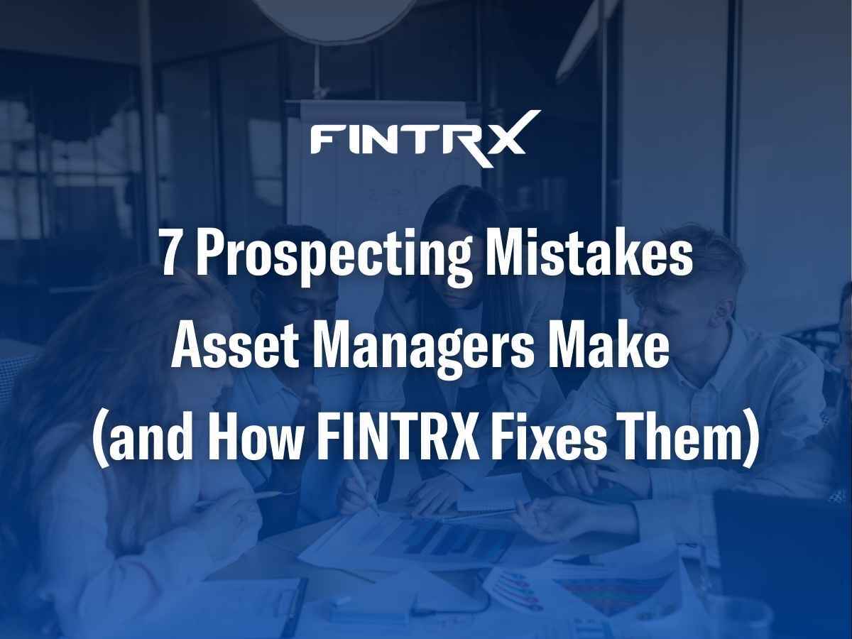 7 Prospecting Mistakes Asset Managers Make (and How FINTRX Fixes Them)