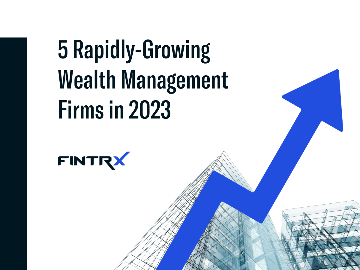fintrx ria industry spotlight: 5 rapidly-growing wealth management firms in 2023