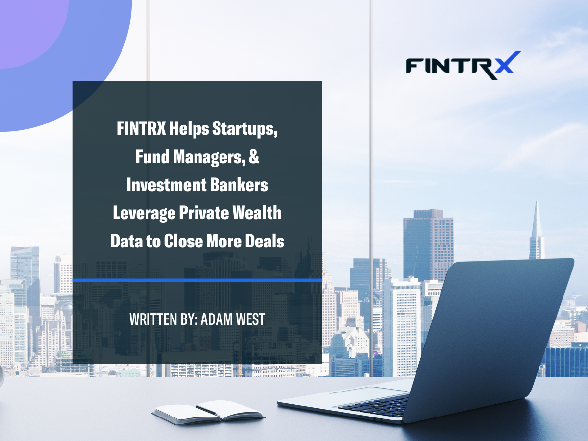 FINTRX Helps Startups, Fund Managers, & Investment Bankers Leverage Private Wealth Data to Close More Deals