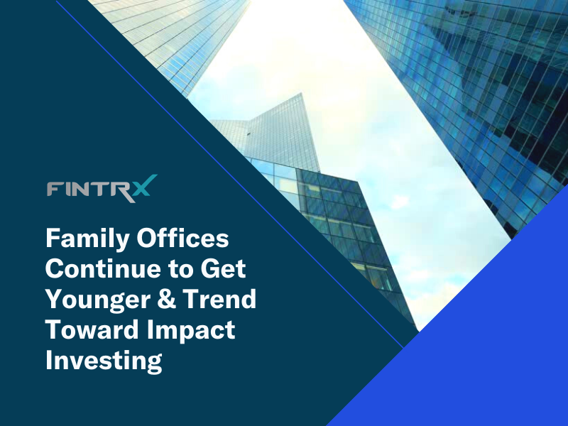 Family Offices Continue to Get Younger & Trend Toward Impact Investing