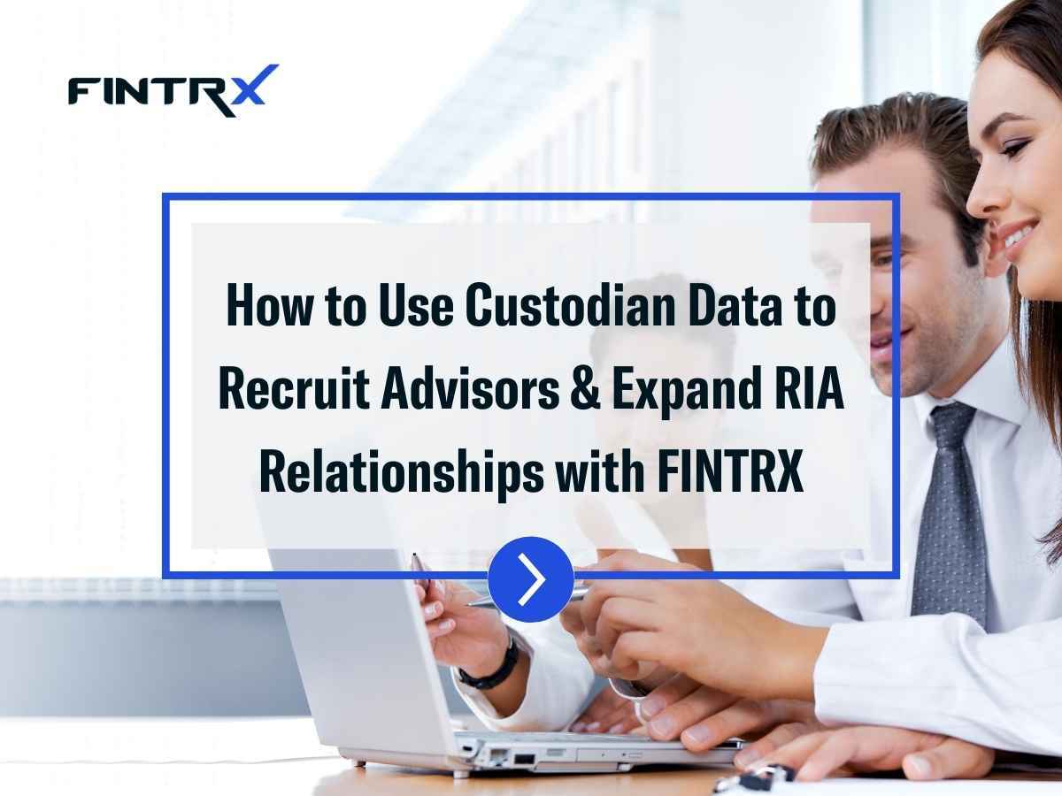 How to Use Custodian Data to Recruit Advisors & Expand RIA Relationships with FINTRX