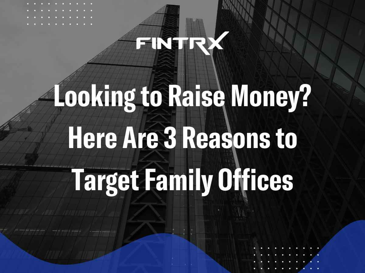 Looking to Raise Money? Here Are 3 Reasons to Target Family Offices